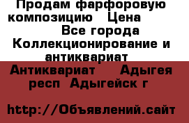 Продам фарфоровую композицию › Цена ­ 16 000 - Все города Коллекционирование и антиквариат » Антиквариат   . Адыгея респ.,Адыгейск г.